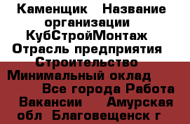 Каменщик › Название организации ­ КубСтройМонтаж › Отрасль предприятия ­ Строительство › Минимальный оклад ­ 100 000 - Все города Работа » Вакансии   . Амурская обл.,Благовещенск г.